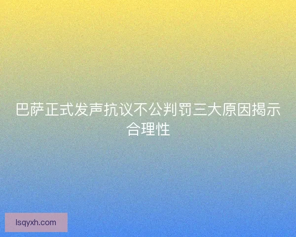 巴萨正式发声抗议不公判罚三大原因揭示合理性