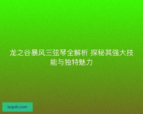 龙之谷暴风三弦琴全解析 探秘其强大技能与独特魅力